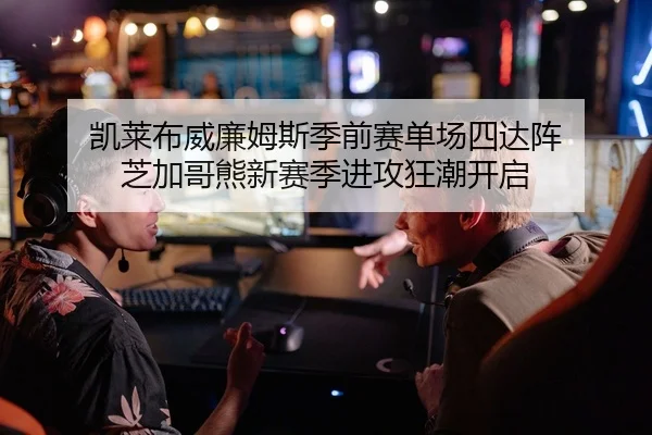 凯莱布威廉姆斯季前赛单场四达阵 芝加哥熊新赛季进攻狂潮开启