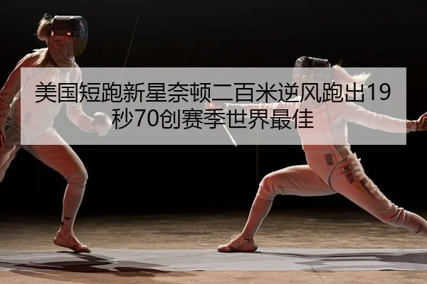 美国短跑新星奈顿二百米逆风跑出19秒70创赛季世界最佳